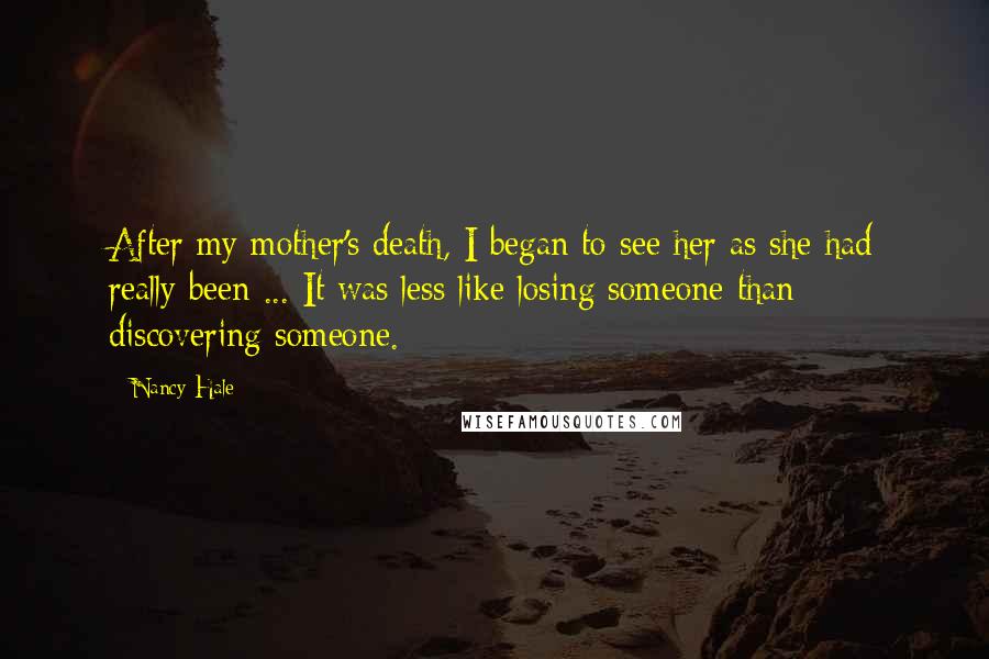 Nancy Hale Quotes: After my mother's death, I began to see her as she had really been ... It was less like losing someone than discovering someone.