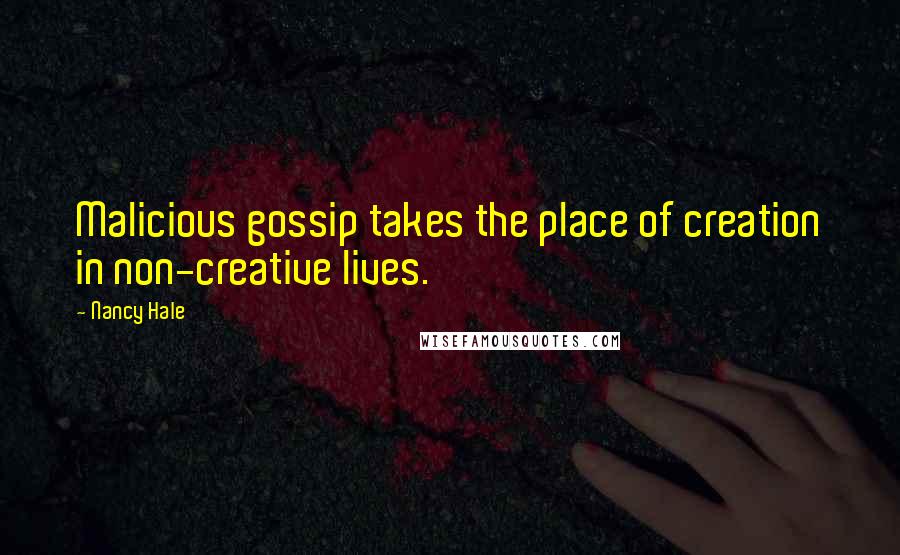 Nancy Hale Quotes: Malicious gossip takes the place of creation in non-creative lives.