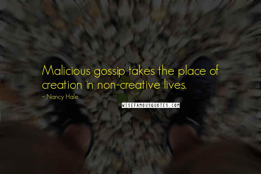 Nancy Hale Quotes: Malicious gossip takes the place of creation in non-creative lives.