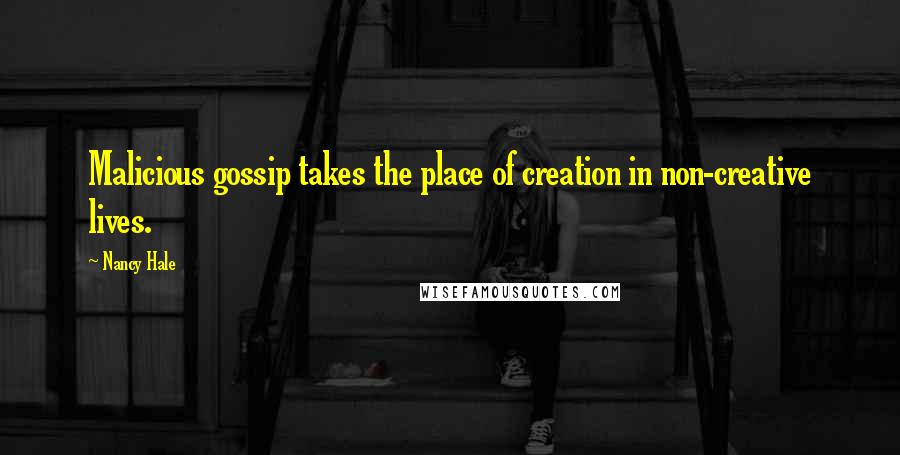 Nancy Hale Quotes: Malicious gossip takes the place of creation in non-creative lives.