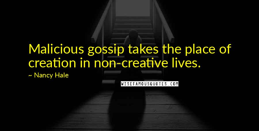 Nancy Hale Quotes: Malicious gossip takes the place of creation in non-creative lives.