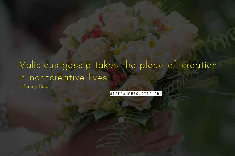 Nancy Hale Quotes: Malicious gossip takes the place of creation in non-creative lives.