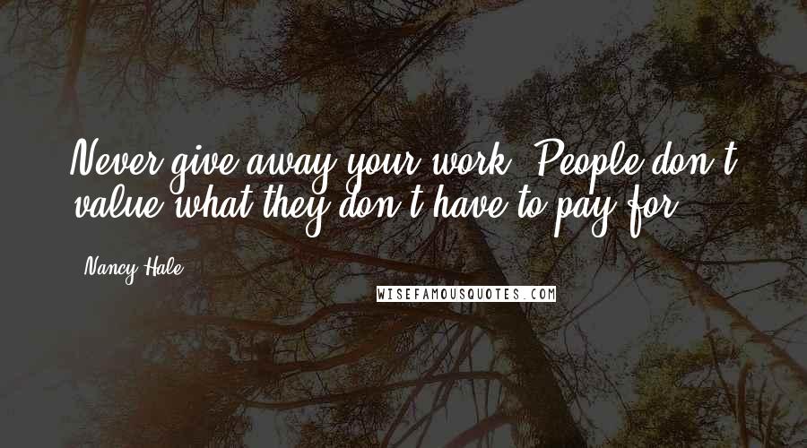Nancy Hale Quotes: Never give away your work. People don't value what they don't have to pay for.