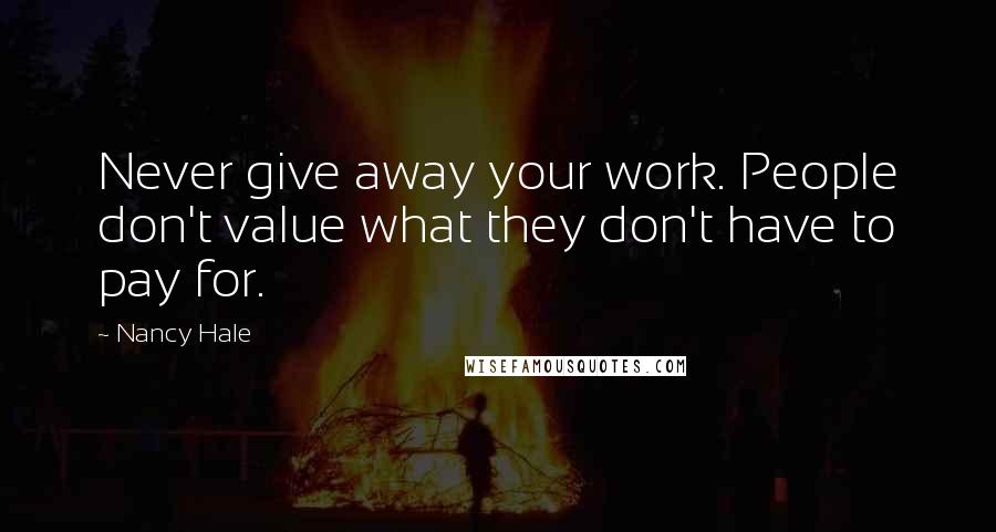 Nancy Hale Quotes: Never give away your work. People don't value what they don't have to pay for.