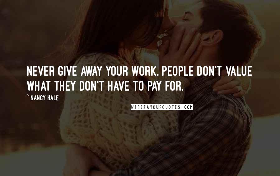 Nancy Hale Quotes: Never give away your work. People don't value what they don't have to pay for.
