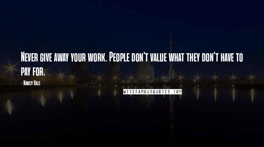 Nancy Hale Quotes: Never give away your work. People don't value what they don't have to pay for.