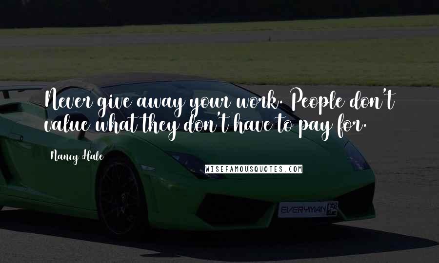 Nancy Hale Quotes: Never give away your work. People don't value what they don't have to pay for.