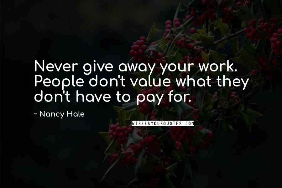 Nancy Hale Quotes: Never give away your work. People don't value what they don't have to pay for.