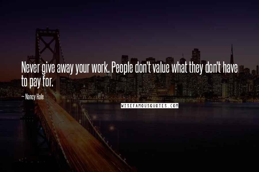 Nancy Hale Quotes: Never give away your work. People don't value what they don't have to pay for.