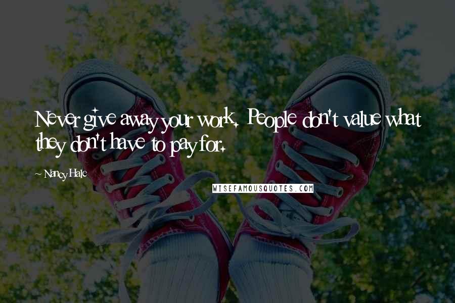 Nancy Hale Quotes: Never give away your work. People don't value what they don't have to pay for.