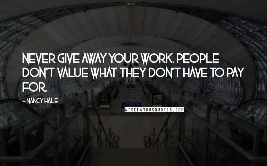Nancy Hale Quotes: Never give away your work. People don't value what they don't have to pay for.