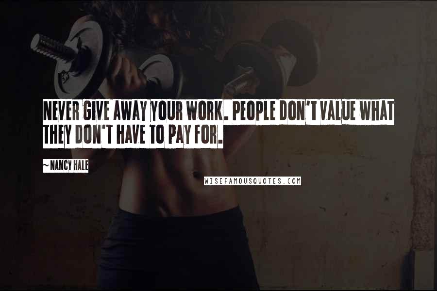 Nancy Hale Quotes: Never give away your work. People don't value what they don't have to pay for.