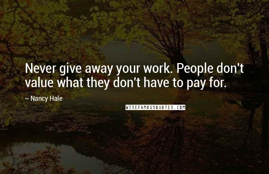 Nancy Hale Quotes: Never give away your work. People don't value what they don't have to pay for.