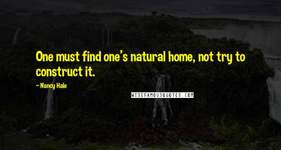 Nancy Hale Quotes: One must find one's natural home, not try to construct it.