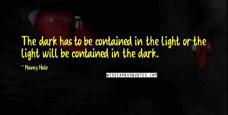 Nancy Hale Quotes: The dark has to be contained in the light or the light will be contained in the dark.