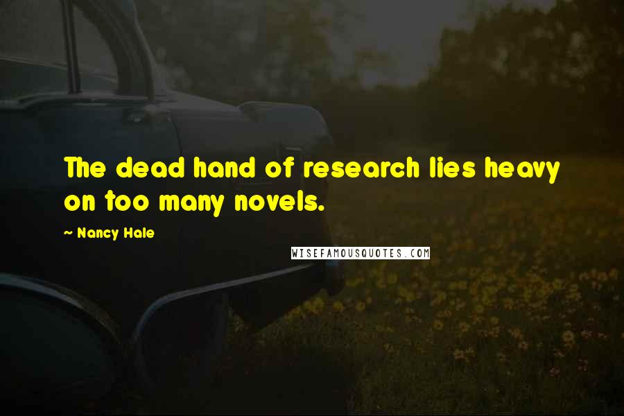 Nancy Hale Quotes: The dead hand of research lies heavy on too many novels.
