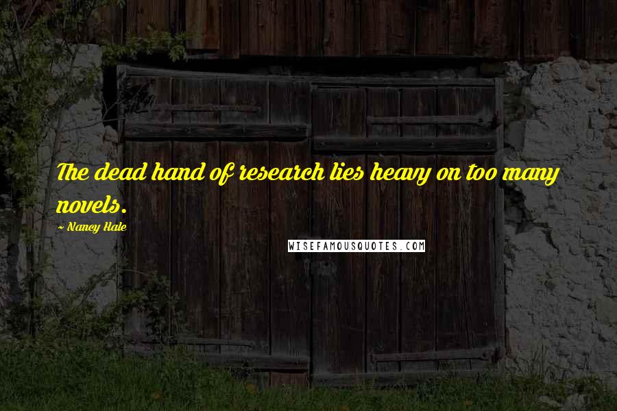 Nancy Hale Quotes: The dead hand of research lies heavy on too many novels.