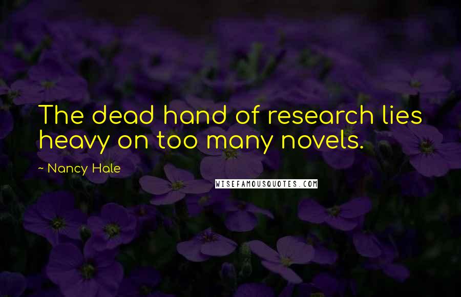 Nancy Hale Quotes: The dead hand of research lies heavy on too many novels.