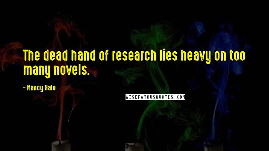 Nancy Hale Quotes: The dead hand of research lies heavy on too many novels.