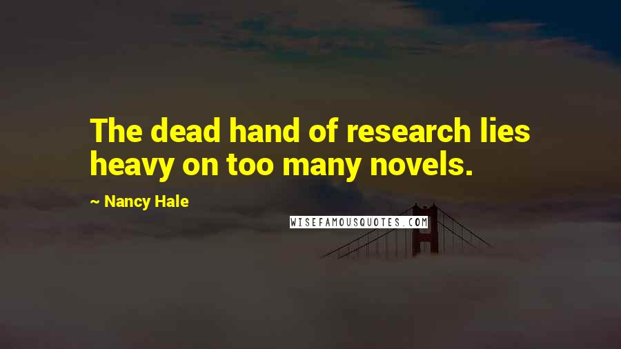 Nancy Hale Quotes: The dead hand of research lies heavy on too many novels.