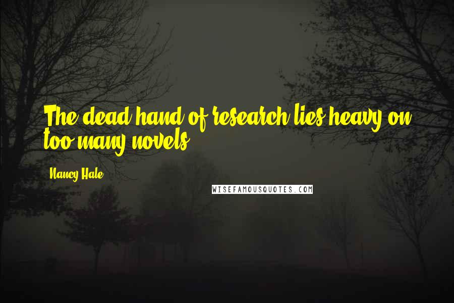 Nancy Hale Quotes: The dead hand of research lies heavy on too many novels.