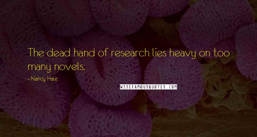 Nancy Hale Quotes: The dead hand of research lies heavy on too many novels.