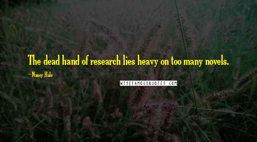 Nancy Hale Quotes: The dead hand of research lies heavy on too many novels.