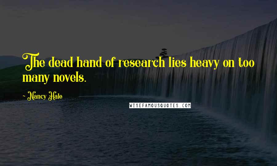 Nancy Hale Quotes: The dead hand of research lies heavy on too many novels.