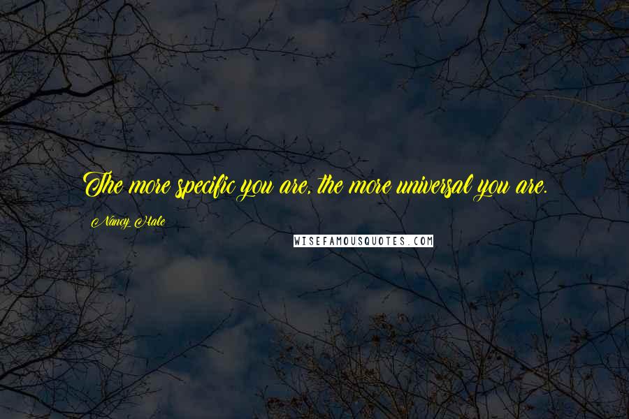 Nancy Hale Quotes: The more specific you are, the more universal you are.