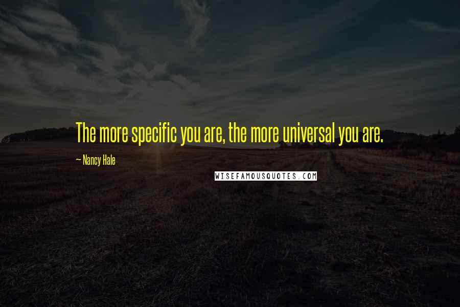 Nancy Hale Quotes: The more specific you are, the more universal you are.