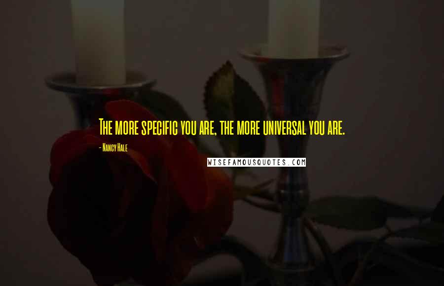 Nancy Hale Quotes: The more specific you are, the more universal you are.