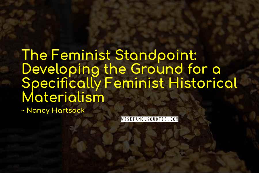 Nancy Hartsock Quotes: The Feminist Standpoint: Developing the Ground for a Specifically Feminist Historical Materialism