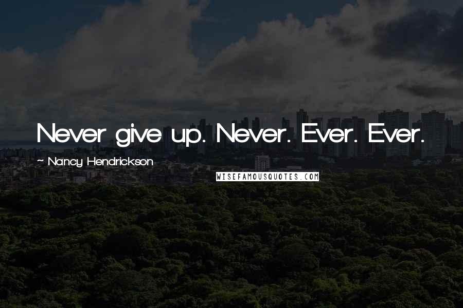 Nancy Hendrickson Quotes: Never give up. Never. Ever. Ever.