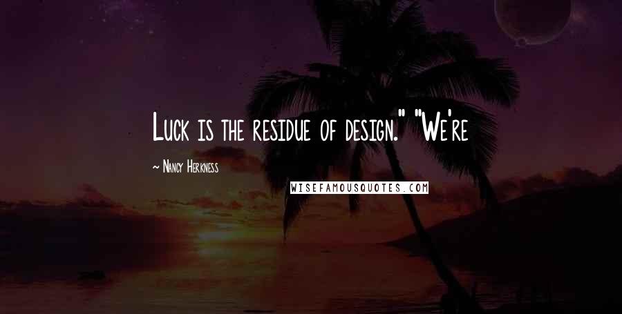 Nancy Herkness Quotes: Luck is the residue of design." "We're