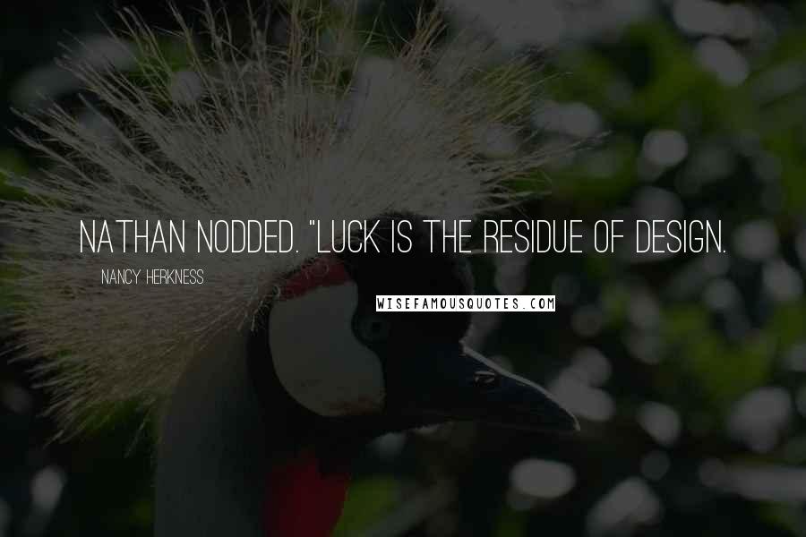 Nancy Herkness Quotes: Nathan nodded. "Luck is the residue of design.