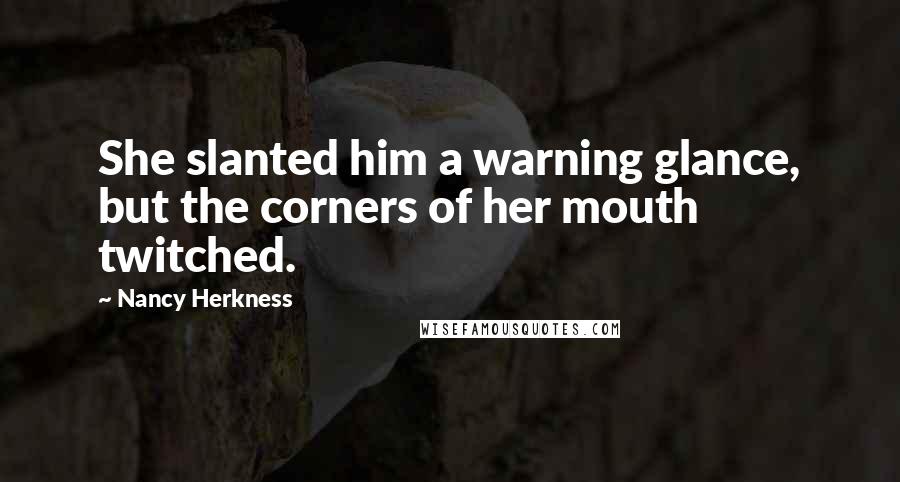 Nancy Herkness Quotes: She slanted him a warning glance, but the corners of her mouth twitched.