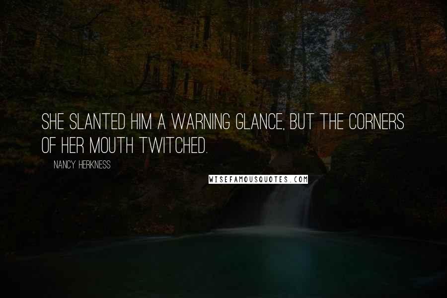 Nancy Herkness Quotes: She slanted him a warning glance, but the corners of her mouth twitched.