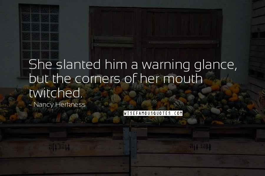 Nancy Herkness Quotes: She slanted him a warning glance, but the corners of her mouth twitched.