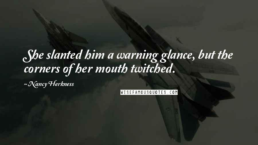 Nancy Herkness Quotes: She slanted him a warning glance, but the corners of her mouth twitched.