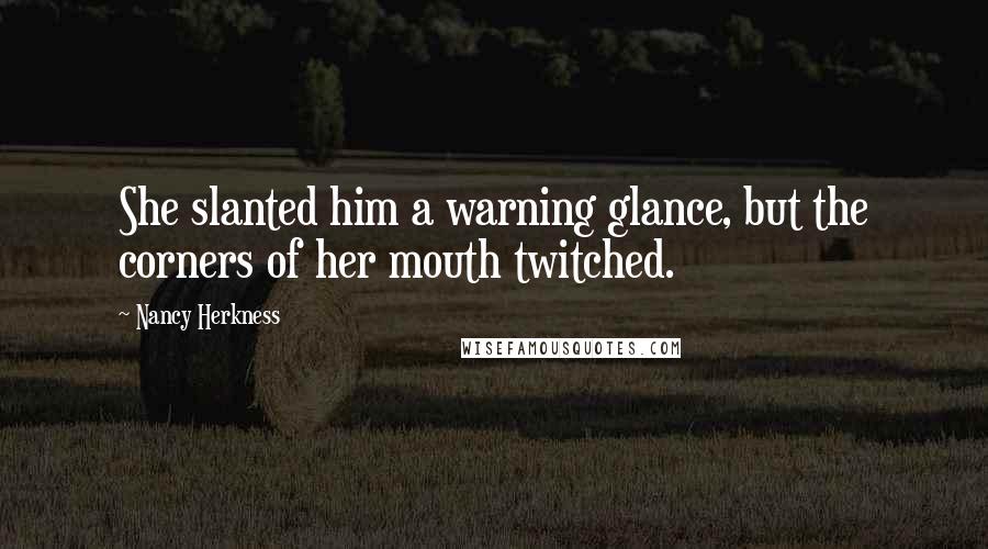 Nancy Herkness Quotes: She slanted him a warning glance, but the corners of her mouth twitched.