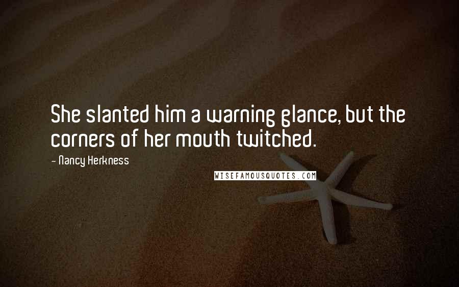 Nancy Herkness Quotes: She slanted him a warning glance, but the corners of her mouth twitched.