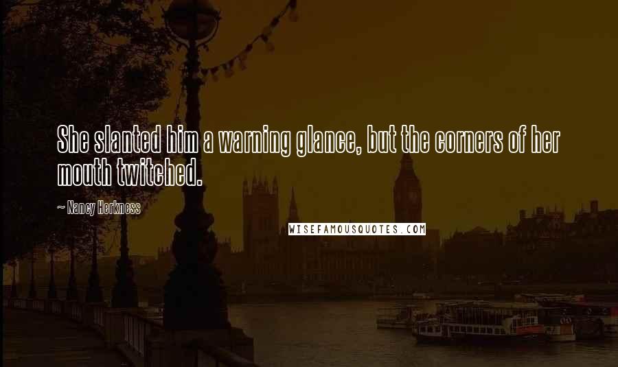 Nancy Herkness Quotes: She slanted him a warning glance, but the corners of her mouth twitched.