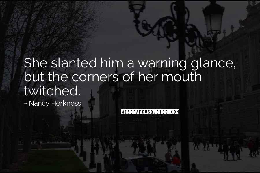 Nancy Herkness Quotes: She slanted him a warning glance, but the corners of her mouth twitched.