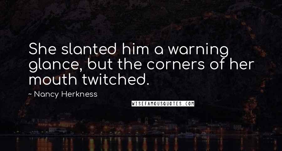 Nancy Herkness Quotes: She slanted him a warning glance, but the corners of her mouth twitched.