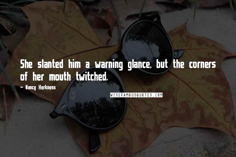 Nancy Herkness Quotes: She slanted him a warning glance, but the corners of her mouth twitched.