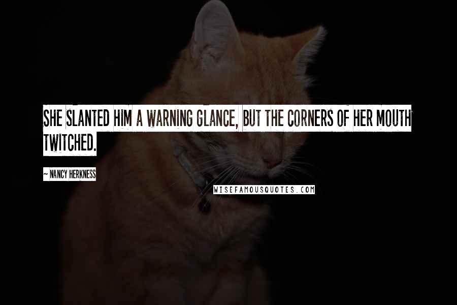 Nancy Herkness Quotes: She slanted him a warning glance, but the corners of her mouth twitched.