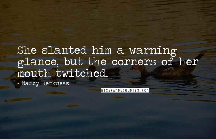 Nancy Herkness Quotes: She slanted him a warning glance, but the corners of her mouth twitched.