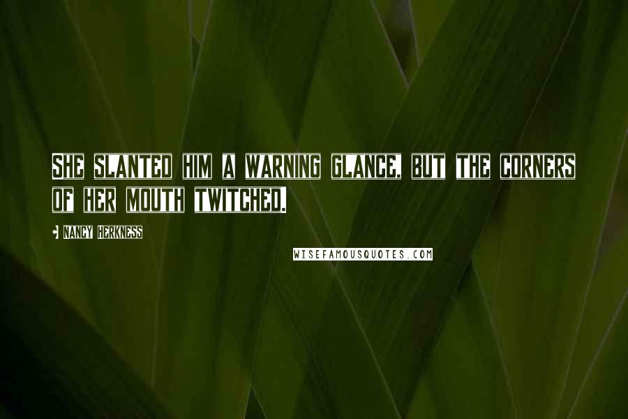 Nancy Herkness Quotes: She slanted him a warning glance, but the corners of her mouth twitched.