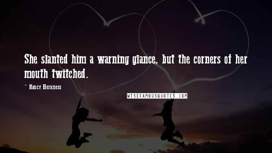 Nancy Herkness Quotes: She slanted him a warning glance, but the corners of her mouth twitched.