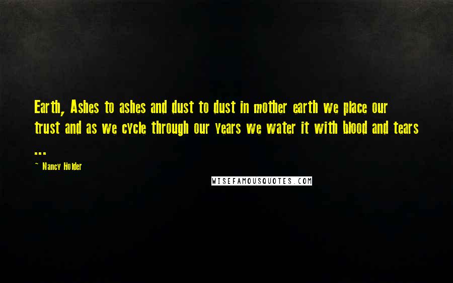 Nancy Holder Quotes: Earth, Ashes to ashes and dust to dust in mother earth we place our trust and as we cycle through our years we water it with blood and tears ...